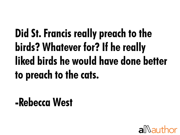 Did St. Francis really preach to the birds? Whatever for? If he really liked birds he would have... - Rebecca West Quote GIF