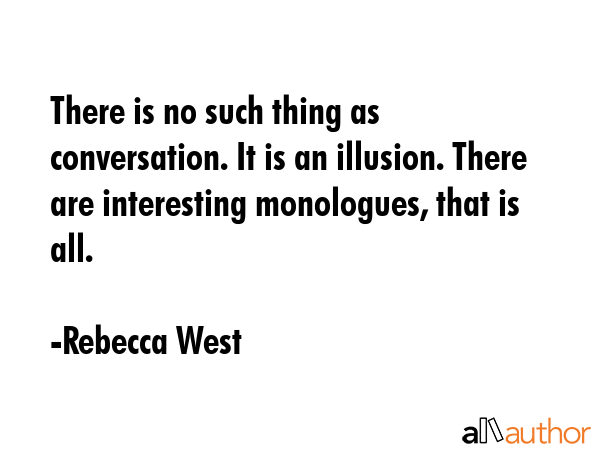 There is no such thing as conversation. It is an illusion. There are interesting monologues, that... - Rebecca West Quote GIF