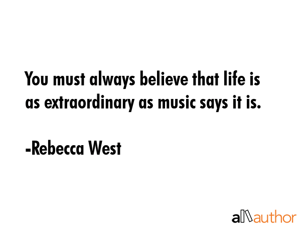 You must always believe that life is as extraordinary as music says it is. - Rebecca West Quote GIF