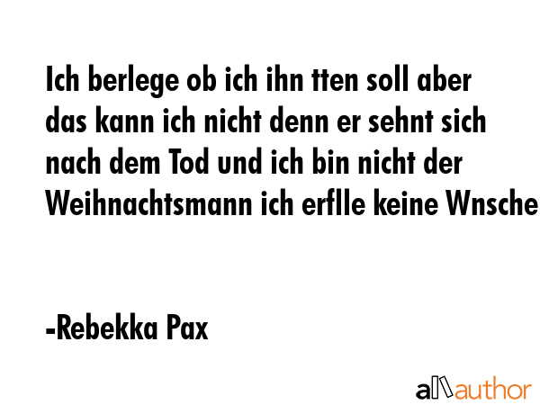 Ich berlege ob ich ihn tten soll aber das kann ich nicht denn er sehnt sich nach dem Tod und ich... - Rebekka Pax Quote GIF