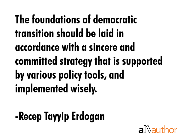 The foundations of democratic transition should be laid in accordance with a sincere and committed... - Recep Tayyip Erdogan Quote GIF