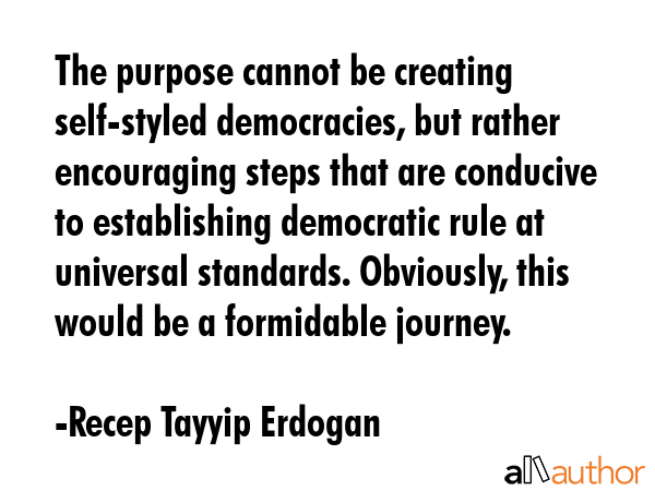 The purpose cannot be creating self-styled democracies, but rather encouraging steps that are... - Recep Tayyip Erdogan Quote GIF