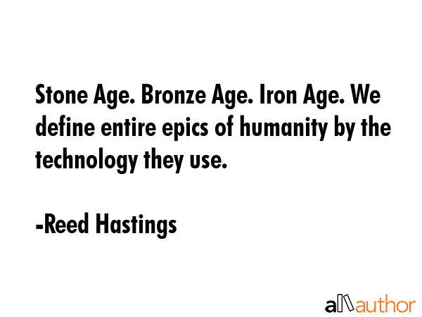 Stone Age. Bronze Age. Iron Age. We define entire epics of humanity by the technology they use. - Reed Hastings Quote GIF