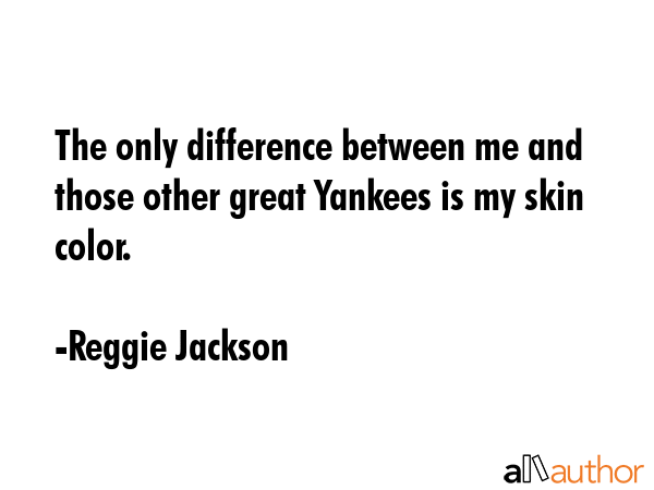 The only difference between me and those other great Yankees is my skin color. - Reggie Jackson Quote GIF