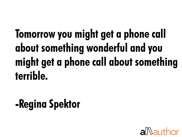 Tomorrow you might get a phone call about something wonderful and you might get a phone call about... - Regina Spektor Quote GIF