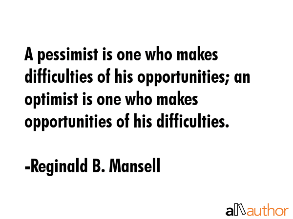 A pessimist is one who makes difficulties of his opportunities; an optimist is one who makes... - Reginald B. Mansell Quote GIF
