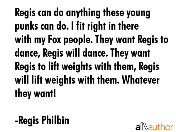 Regis can do anything these young punks can do. I fit right in there with my Fox people. They want... - Regis Philbin Quote GIF