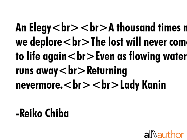 An ElegyA thousand times must we deploreThe lost will never come to life againEven as flowing water... - Reiko Chiba Quote GIF