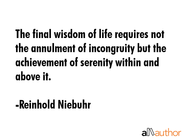The final wisdom of life requires not the annulment of incongruity but the achievement of serenity... - Reinhold Niebuhr Quote GIF