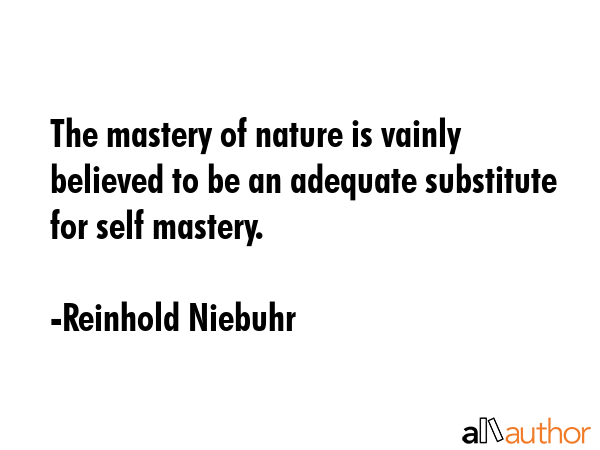 The mastery of nature is vainly believed to be an adequate substitute for self mastery. - Reinhold Niebuhr Quote GIF