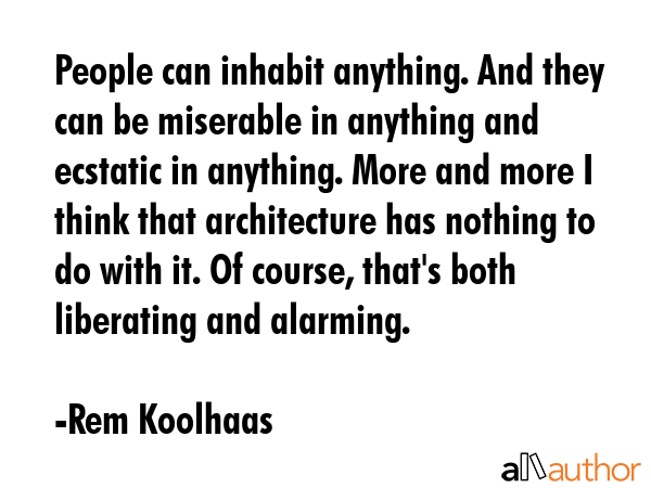 People can inhabit anything. And they can be miserable in anything and ecstatic in anything. More... - Rem Koolhaas Quote GIF