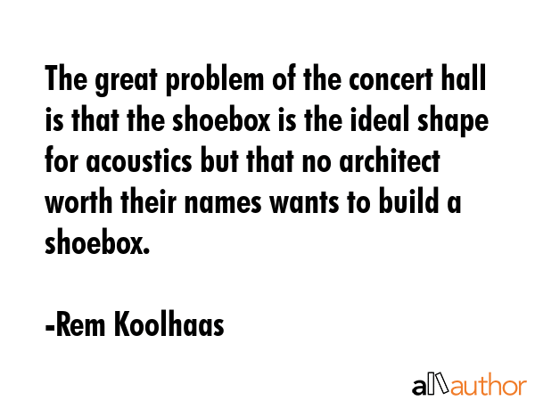 The great problem of the concert hall is that the shoebox is the ideal shape for acoustics but that... - Rem Koolhaas Quote GIF