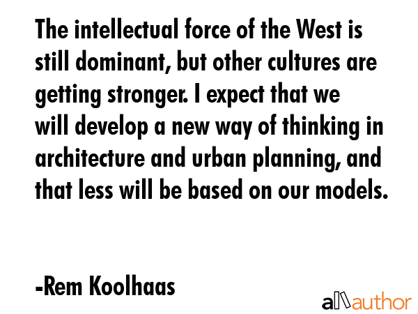 The intellectual force of the West is still dominant, but other cultures are getting stronger. I... - Rem Koolhaas Quote GIF