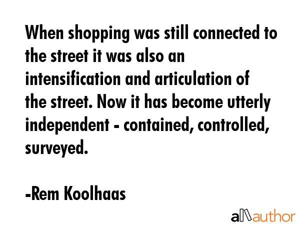 When shopping was still connected to the street it was also an intensification and articulation of... - Rem Koolhaas Quote GIF