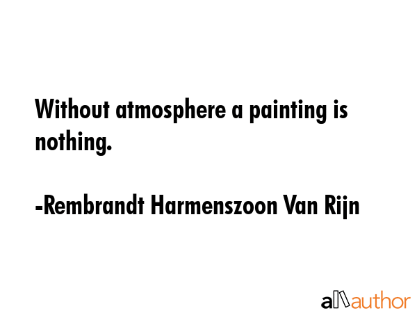 Without atmosphere a painting is nothing. - Rembrandt Harmenszoon Van Rijn Quote GIF