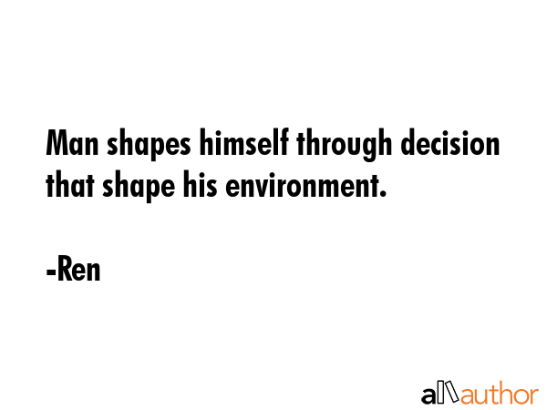 Man shapes himself through decision that shape his environment. - Ren Quote GIF