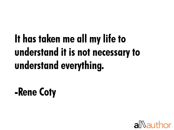 It has taken me all my life to understand it is not necessary to understand everything. - Rene Coty Quote GIF