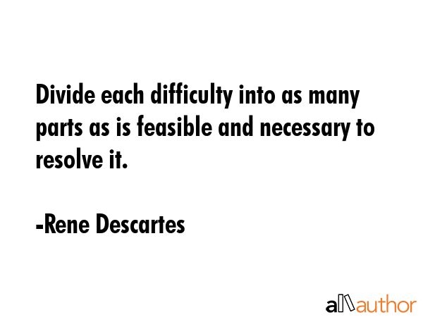 Divide each difficulty into as many parts as is feasible and necessary to resolve it. - Rene Descartes Quote GIF