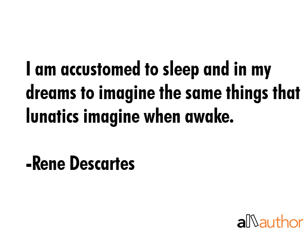 I am accustomed to sleep and in my dreams to imagine the same things that lunatics imagine when... - Rene Descartes Quote GIF