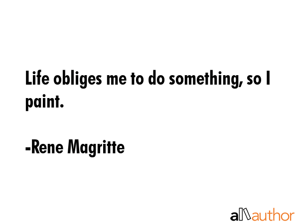 Life obliges me to do something, so I paint. - Rene Magritte Quote