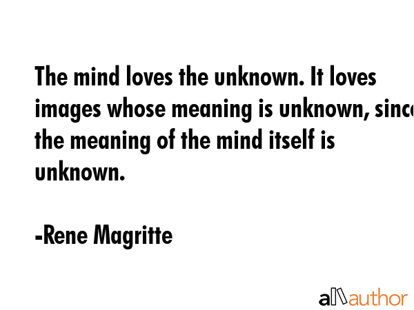 The mind loves the unknown. It loves images whose meaning is unknown, since the meaning of the mind... - Rene Magritte Quote GIF