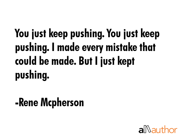You just keep pushing. You just keep pushing. I made every mistake that could be made. But I just... - Rene Mcpherson Quote GIF