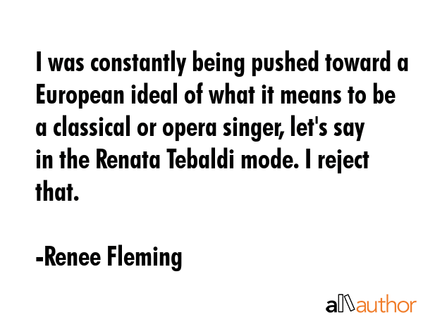 I was constantly being pushed toward a European ideal of what it means to be a classical or opera... - Renee Fleming Quote GIF