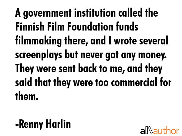 A government institution called the Finnish Film Foundation funds filmmaking there, and I wrote... - Renny Harlin Quote GIF
