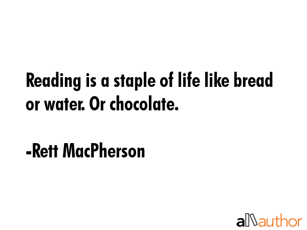 Reading is a staple of life like bread or water. Or chocolate. - Rett MacPherson Quote
