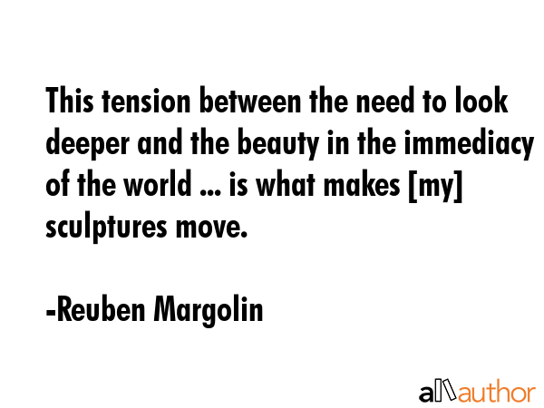 This tension between the need to look deeper and the beauty in the immediacy of the world ... is... - Reuben Margolin Quote GIF