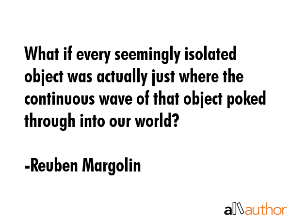 What if every seemingly isolated object was actually just where the continuous wave of that object... - Reuben Margolin Quote GIF