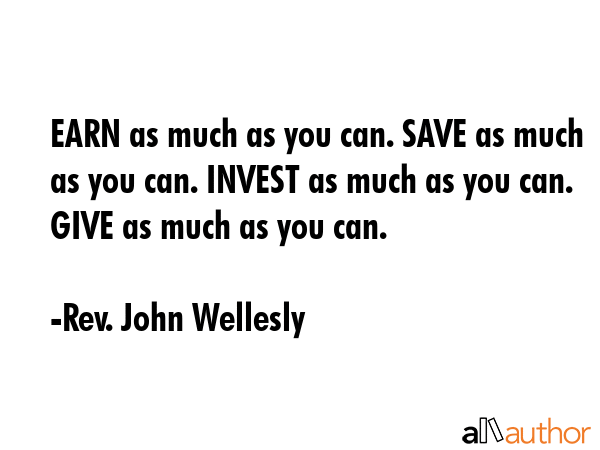 EARN as much as you can. SAVE as much as you can. INVEST as much as you can. GIVE as much as you... - Rev. John Wellesly Quote GIF