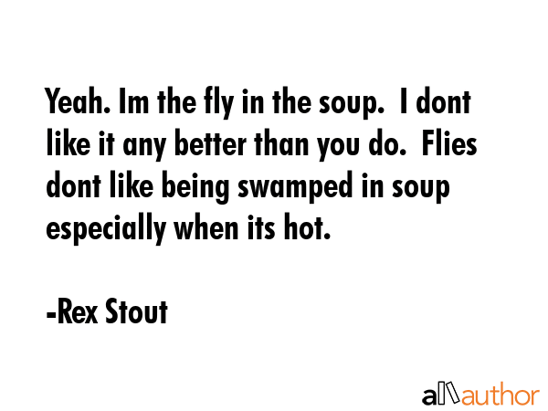 Yeah. Im the fly in the soup.  I dont like it any better than you do.  Flies dont like being... - Rex Stout Quote GIF