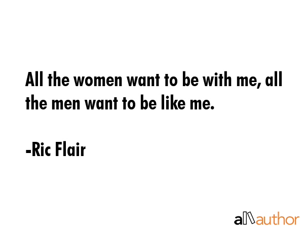 All the women want to be with me, all the men want to be like me. - Ric Flair Quote GIF