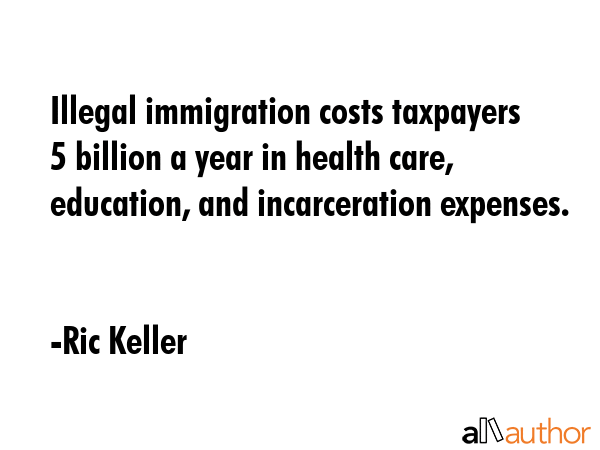 Illegal immigration costs taxpayers $45 billion a year in health care, education, and incarceration... - Ric Keller Quote GIF