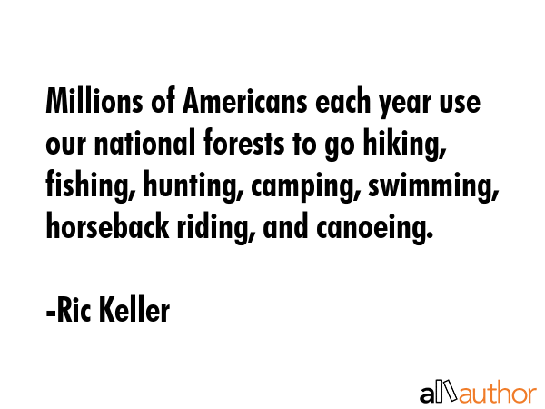 Millions of Americans each year use our national forests to go hiking, fishing, hunting, camping,... - Ric Keller Quote GIF