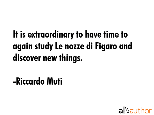It is extraordinary to have time to again study Le nozze di Figaro and discover new things. - Riccardo Muti Quote GIF
