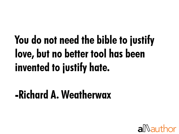 You do not need the bible to justify love, but no better tool has been invented to justify hate. - Richard A. Weatherwax Quote GIF