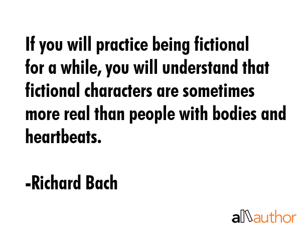 If you will practice being fictional for a while, you will understand that fictional characters are... - Richard Bach Quote GIF