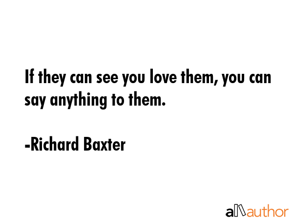 If they can see you love them, you can say anything to them. - Richard Baxter Quote GIF