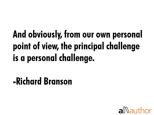 And obviously, from our own personal point of view, the principal challenge is a personal challenge. - Richard Branson Quote