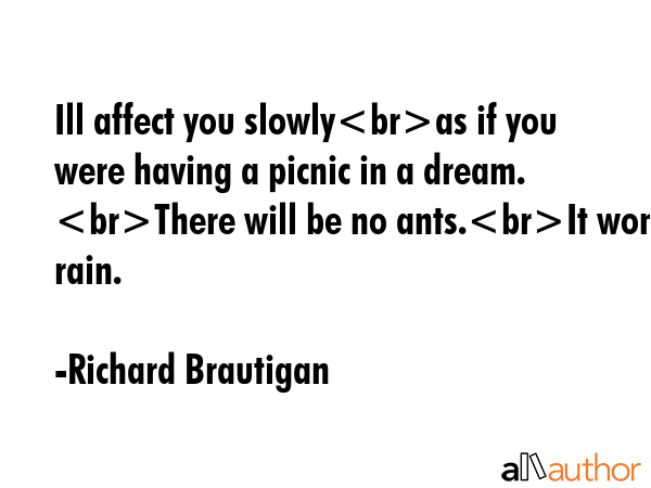 Ill affect you slowlyas if you were having a picnic in a dream. There will be no ants.It wont rain. - Richard Brautigan Quote GIF
