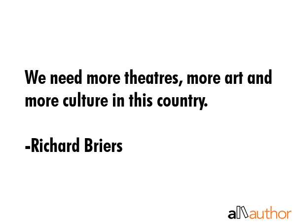 We need more theatres, more art and more culture in this country. - Richard Briers Quote GIF