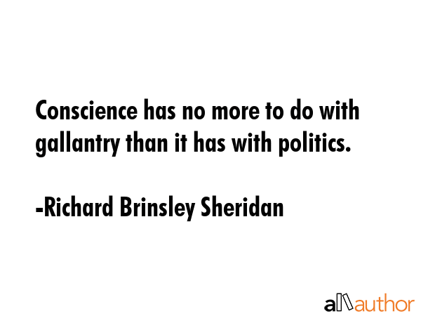 Conscience has no more to do with gallantry than it has with politics. - Richard Brinsley Sheridan Quote