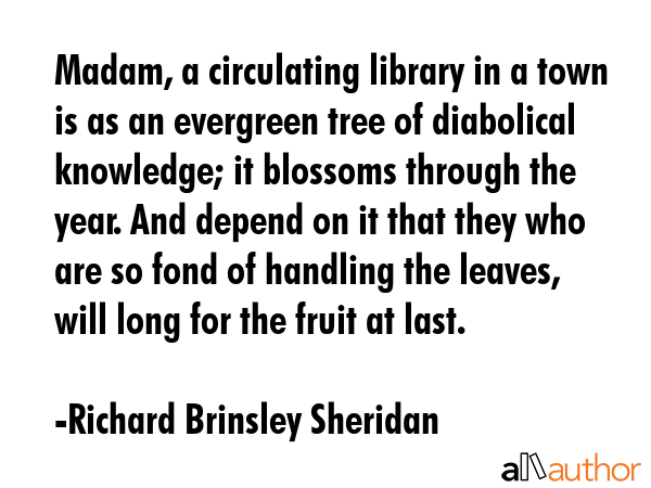Madam, a circulating library in a town is as an evergreen tree of diabolical knowledge; it blossoms... - Richard Brinsley Sheridan Quote GIF