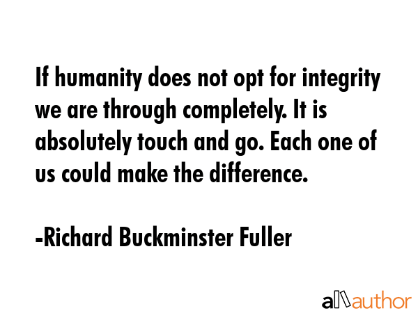 If humanity does not opt for integrity we are through completely. It is absolutely touch and go.... - Richard Buckminster Fuller Quote GIF