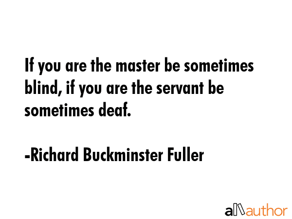 If you are the master be sometimes blind, if you are the servant be sometimes deaf. - Richard Buckminster Fuller Quote GIF