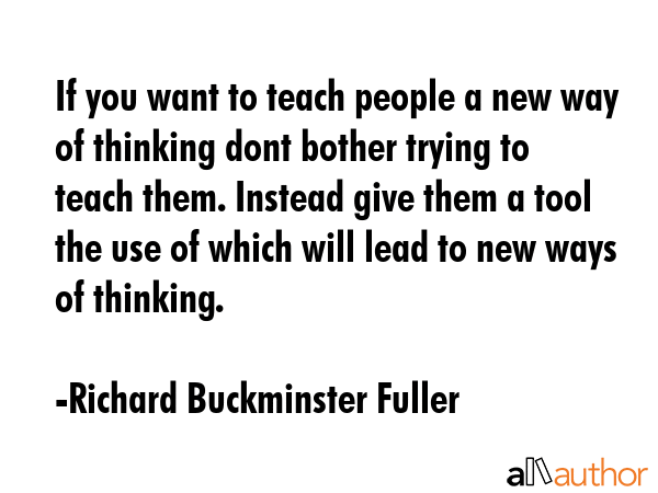 If you want to teach people a new way of thinking dont bother trying to teach them. Instead give... - Richard Buckminster Fuller Quote GIF