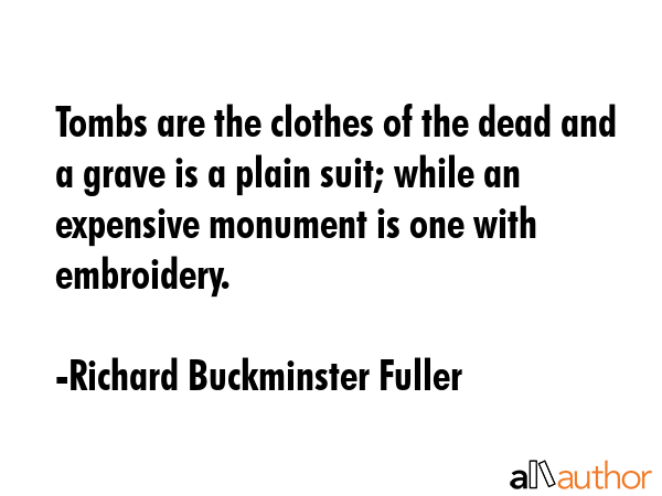 Tombs are the clothes of the dead and a grave is a plain suit; while an expensive monument is one... - Richard Buckminster Fuller Quote GIF