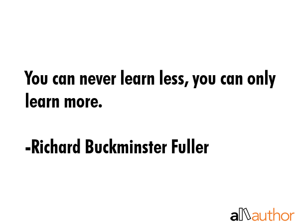 You can never learn less, you can only learn more. - Richard Buckminster Fuller Quote GIF